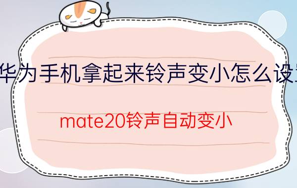 华为手机拿起来铃声变小怎么设置 mate20铃声自动变小？